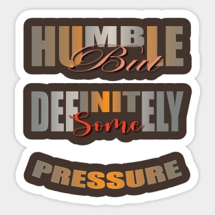 Humble But Definitely Some Pressure Sticker